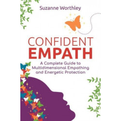 Confident Empath: A Complete Guide to Multidimensional Empathing and Energetic Protection