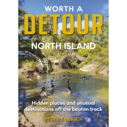 Worth A Detour North Island: Hidden places and unusual destinations off the beaten track