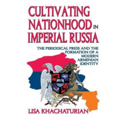 Cultivating Nationhood in Imperial Russia: The Periodical Press and the Formation of a Modern Armenian Identity