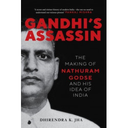 Gandhi's Assassin: The Making of Nathuram Godse and His Idea of India