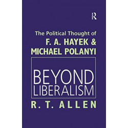 Beyond Liberalism: The Political Thought of F. A. HAYEK & MICHAEL POLANYI