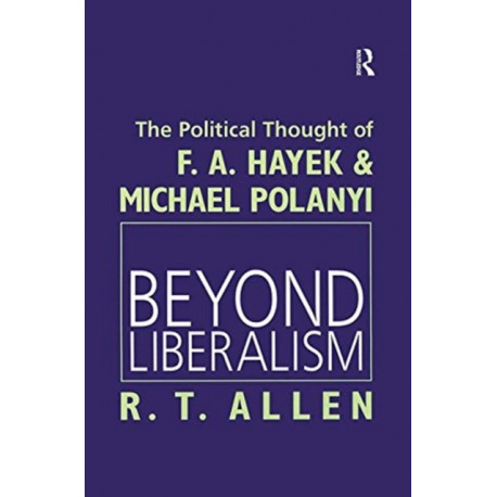 Beyond Liberalism: The Political Thought of F. A. HAYEK & MICHAEL POLANYI