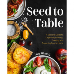Seed to Table: A Seasonal Guide to Organically Growing, Cooking, and Preserving Food at Home (Kitchen Garden, Urban Gardening)