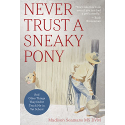 Never Trust a Sneaky Pony: And Other Things They Didn’t Teach Me in Vet School