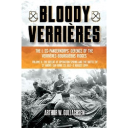 Bloody Verrieres. The I. SS-Panzerkorps Defence of the Verrieres-Bourguebus Ridges: Volume II: The Defeat of Operation Spring and the Battles of Tilly-la-Campagne, 23 July–5 August 1944