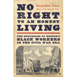 No Right to an Honest Living (Winner of the Pulitzer Prize): The Struggles of Boston’s Black Workers in the Civil War Era