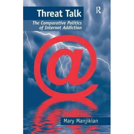 Threat Talk: The Comparative Politics of Internet Addiction