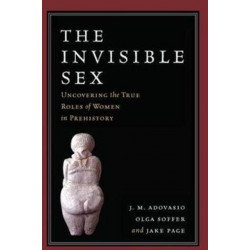 The Invisible Sex: Uncovering the True Roles of Women in Prehistory