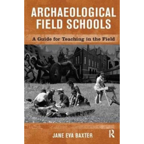 Archaeological Field Schools: A Guide for Teaching in the Field