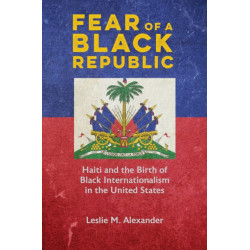 Fear of a Black Republic: Haiti and the Birth of Black Internationalism in the United States