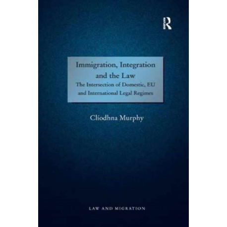 Immigration, Integration and the Law: The Intersection of Domestic, EU and International Legal Regimes
