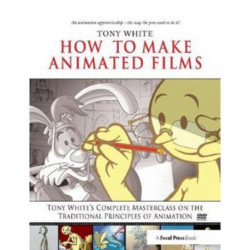 How to Make Animated Films: Tony White's Masterclass Course on the Traditional Principles of Animation