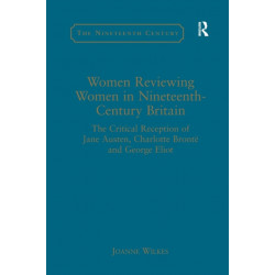 Women Reviewing Women in Nineteenth-Century Britain: The Critical Reception of Jane Austen, Charlotte Bronte and George Eliot