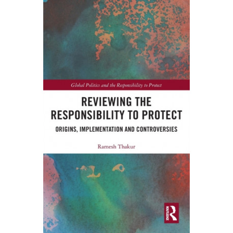Reviewing the Responsibility to Protect: Origins, Implementation and Controversies