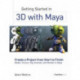 Getting Started in 3D with Maya: Create a Project from Start to Finish—Model, Texture, Rig, Animate, and Render in Maya