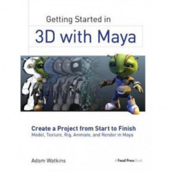 Getting Started in 3D with Maya: Create a Project from Start to Finish—Model, Texture, Rig, Animate, and Render in Maya