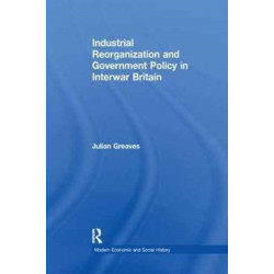 Industrial Reorganization and Government Policy in Interwar Britain