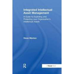 Integrated Intellectual Asset Management: A Guide to Exploiting and Protecting your Organization's Intellectual Assets