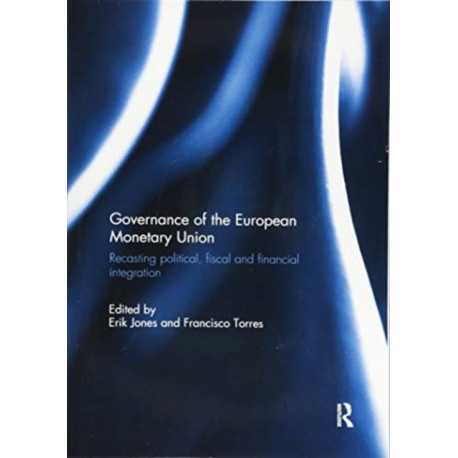 Governance of the European Monetary Union: Recasting Political, Fiscal and Financial Integration