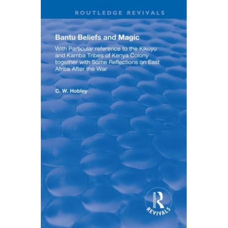 Bantu Beliefs and Magic: with particular reference to the Kikuyu and Kamba tribes of Kenya colony- together with some reflections on east Africa after the war