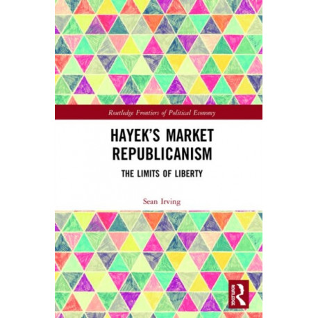 Hayek’s Market Republicanism: The Limits of Liberty