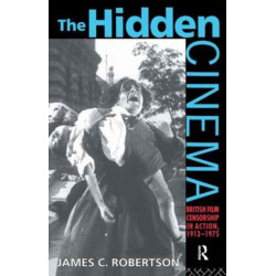 The Hidden Cinema: British Film Censorship in Action 1913-1972