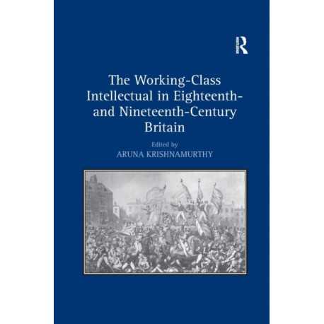 The Working-Class Intellectual in Eighteenth- and Nineteenth-Century Britain