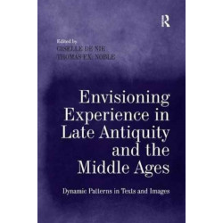 Envisioning Experience in Late Antiquity and the Middle Ages: Dynamic Patterns in Texts and Images
