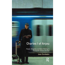 Charles I of Anjou: Power, Kingship and State-Making in Thirteenth-Century Europe