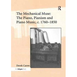 The Mechanical Muse: The Piano, Pianism and Piano Music, c.1760-1850