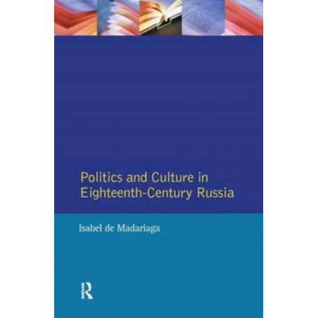 Politics and Culture in Eighteenth-Century Russia: Collected Essays by Isabel de Madariaga