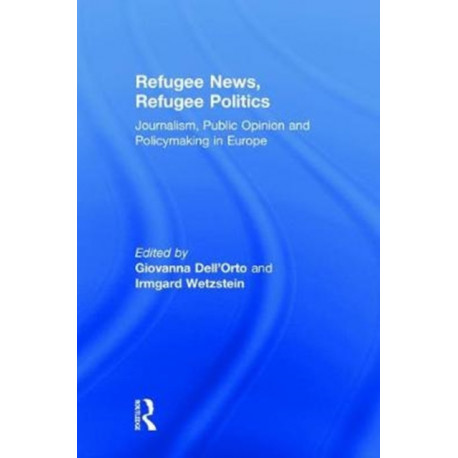 Refugee News, Refugee Politics: Journalism, Public Opinion and Policymaking in Europe