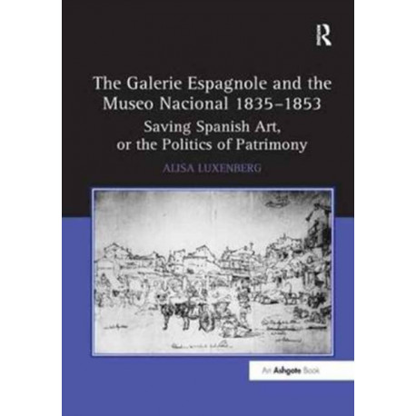 The Galerie Espagnole and the Museo Nacional 1835–1853: Saving Spanish Art, or the Politics of Patrimony