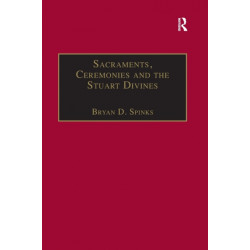 Sacraments, Ceremonies and the Stuart Divines: Sacramental Theology and Liturgy in England and Scotland 1603-1662