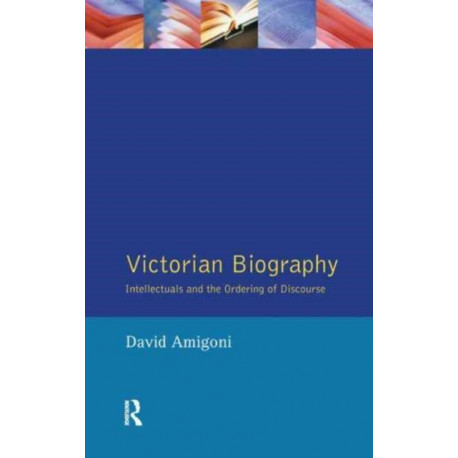 Victorian Biography: Intellectuals and the Ordering of Discourse