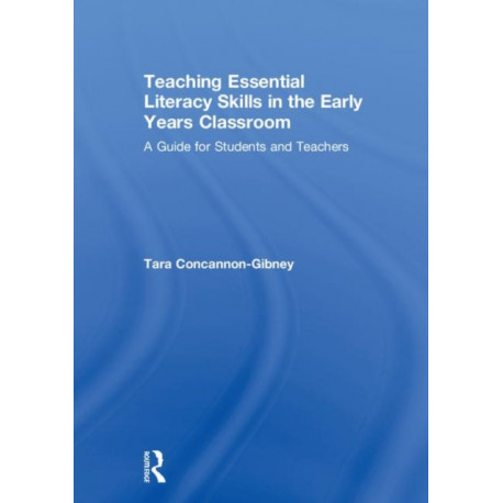 Teaching Essential Literacy Skills in the Early Years Classroom: A Guide for Students and Teachers