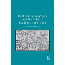 The Catholic Imaginary and the Cults of Elizabeth, 1558–1582
