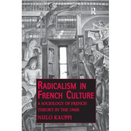 Radicalism in French Culture: A Sociology of French Theory in the 1960s