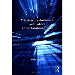 Marriage, Performance, and Politics at the Jacobean Court