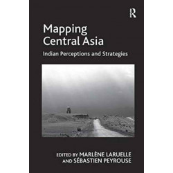 Mapping Central Asia: Indian Perceptions and Strategies
