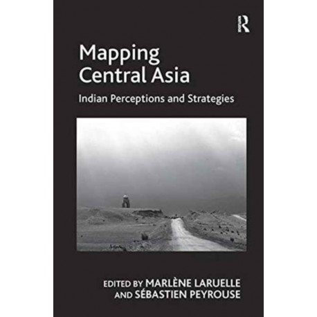 Mapping Central Asia: Indian Perceptions and Strategies