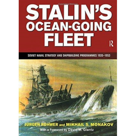 Stalin's Ocean-going Fleet: Soviet: Soviet Naval Strategy and Shipbuilding Programmes 1935-1953