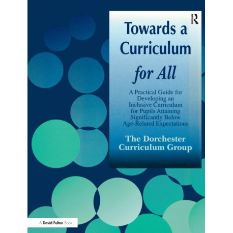 Towards a Curriculum for All: A Practical Guide for Developing an Inclusive Curriculum for Pupils Attaining Significantly Below Age-Related Expectations