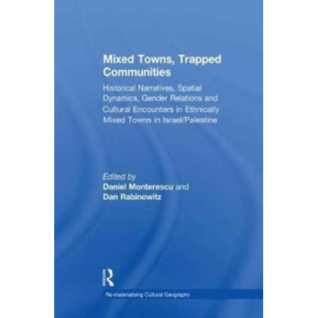 Mixed Towns, Trapped Communities: Historical Narratives, Spatial Dynamics, Gender Relations and Cultural Encounters in Palestinian-Israeli Towns