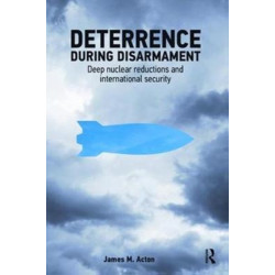Deterrence During Disarmament: Deep Nuclear Reductions and International Security