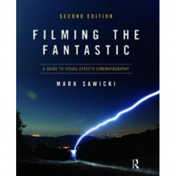 Filming the Fantastic: A Guide to Visual Effects Cinematography: A Guide to Visual Effects Cinematography