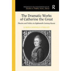 The Dramatic Works of Catherine the Great: Theatre and Politics in Eighteenth-Century Russia