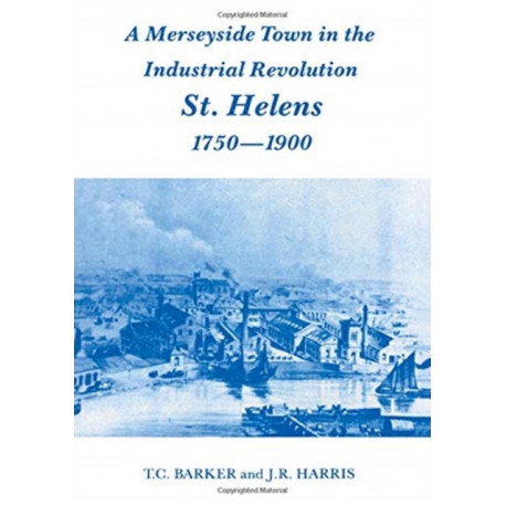 A Merseyside Town in the Industrial Revolution: St Helens 1750-1900