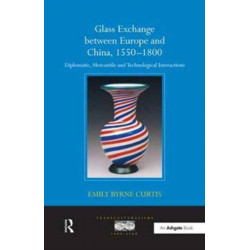 Glass Exchange between Europe and China, 1550–1800: Diplomatic, Mercantile and Technological Interactions