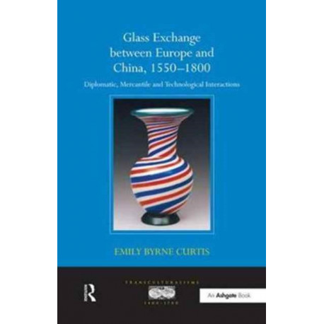Glass Exchange between Europe and China, 1550–1800: Diplomatic, Mercantile and Technological Interactions